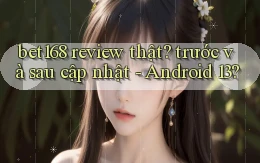 bet168 review thật trước và sau cập nhật   Android 13