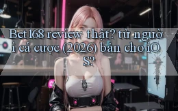Bet168 review thật từ người cá cược (2026) bản cho iOS