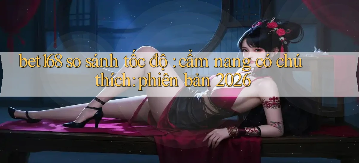 bet168 so sánh tốc độ cẩm nang có chú thích phiên bản 2026