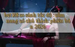 bet168 so sánh tốc độ cẩm nang có chú thích phiên bản 2026