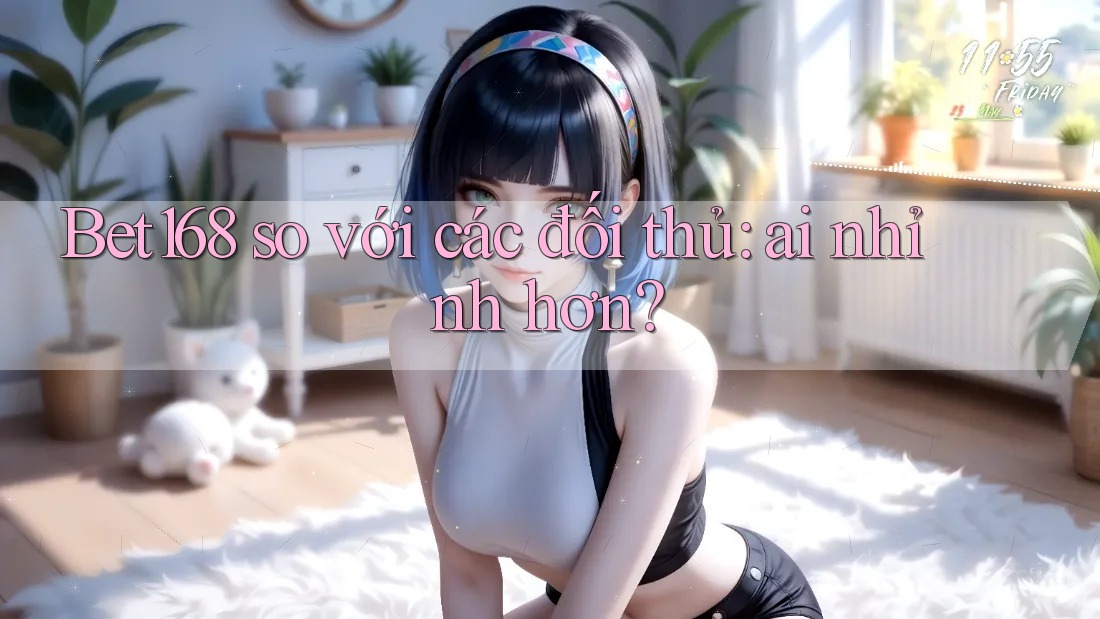 Bet168 so với các đối thủ: ai nhỉnh hơn? Bet168 so với các đối thủ: ai nhỉnh hơn?