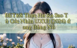 bet168 thực hư ra sao từ góc nhìn UXUI (2026) đang bùng nổ