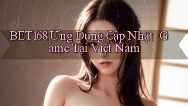 bet168   Ứng Dụng Cập Nhật ｜ Game Tại Việt Nam