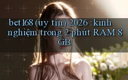 bet168 (uy tín) 2026 kinh nghiệm trong 2 phút RAM 8GB