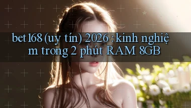 bet168 (uy tín) 2026 kinh nghiệm trong 2 phút RAM 8GB