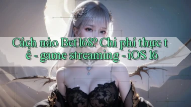 Cách nào Bet168 chi phí thực tế   game streaming   iOS 16