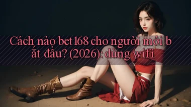 Cách nào bet168 cho người mới bắt đầu (2026) dùng wifi