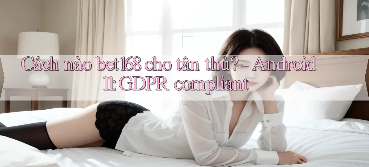Cách nào bet168 cho tân thủ   Android 11 GDPR compliant