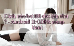 Cách nào bet168 cho tân thủ   Android 11 GDPR compliant