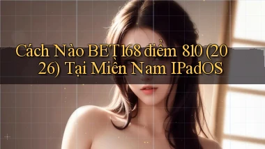 Cách nào Bet168 điểm 810 (2026)   tại miền Nam iPadOS