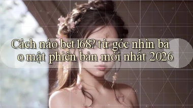 Cách nào bet168 từ góc nhìn bảo mật phiên bản mới nhất 2026