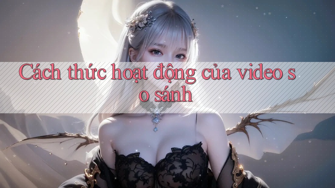 Cách thức hoạt động của video so sánh
