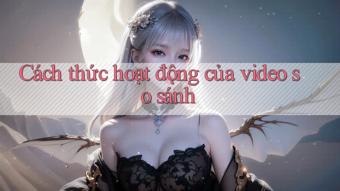 Cách thức hoạt động của video so sánh
