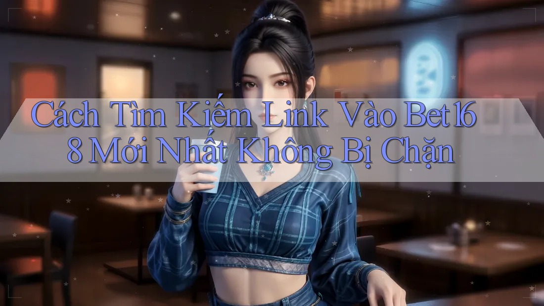 Cách Tìm Kiếm Link Vào Bet168 Mới Nhất Không Bị Chặn