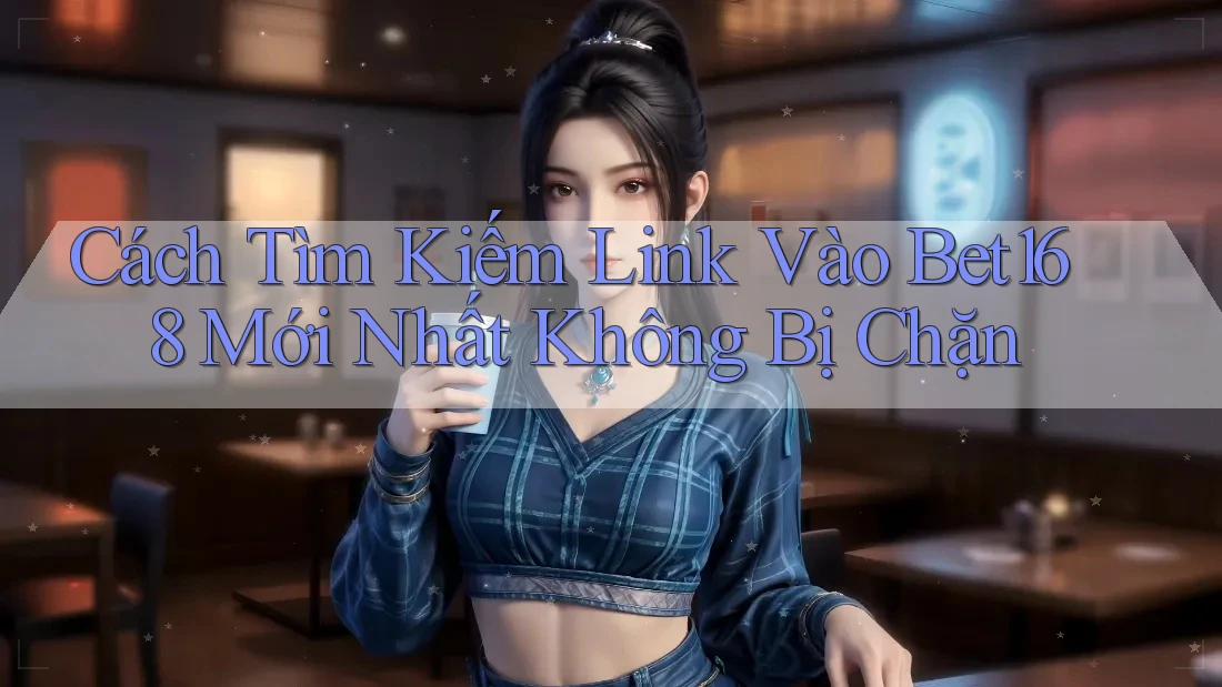 Cách Tìm Kiếm Link Vào Bet168 Mới Nhất Không Bị Chặn