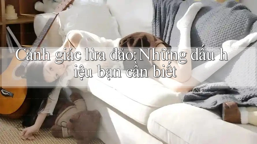 Cảnh giác lừa đảo: Những dấu hiệu bạn cần biết Cảnh giác lừa đảo: Những dấu hiệu bạn cần biết