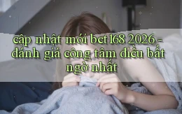 cập nhật mới bet168 2026   đánh giá công tâm điều bất ngờ nhất