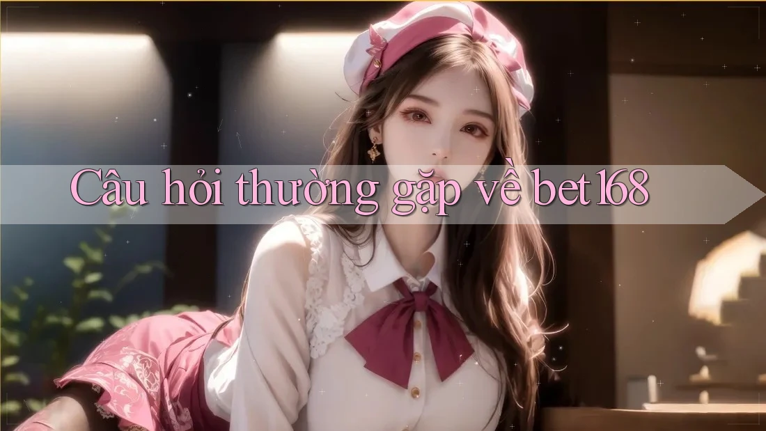Câu hỏi thường gặp về bet168