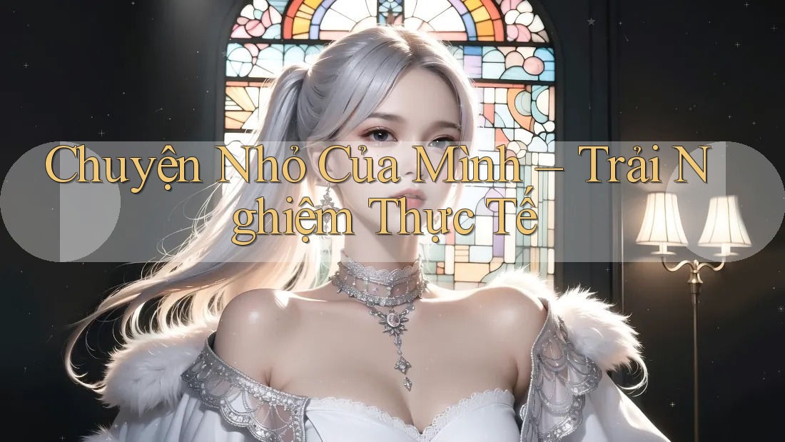 Chuyện Nhỏ Của Mình – Trải Nghiệm Thực Tế Chuyện Nhỏ Của Mình – Trải Nghiệm Thực Tế