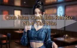 club man cảnh báo rủi ro như thế nào