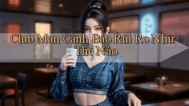 club man cảnh báo rủi ro như thế nào
