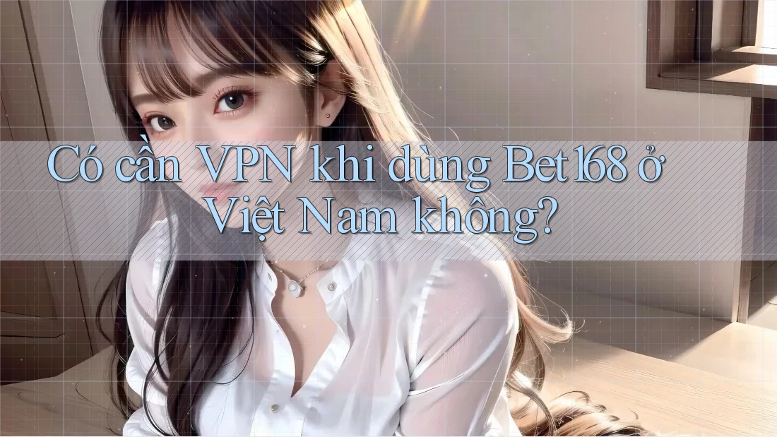 Có cần VPN khi dùng Bet168 ở Việt Nam không? Có cần VPN khi dùng Bet168 ở Việt Nam không?