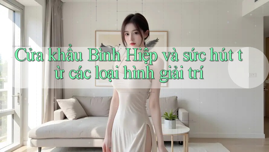 Cửa khẩu Bình Hiệp và sức hút từ các loại hình giải trí