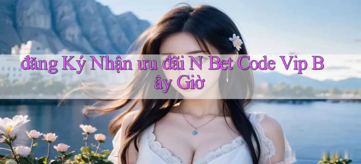 đăng ký nhận ưu đãi n bet code vip bây giờ