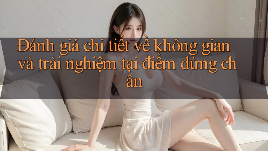 Đánh giá chi tiết về không gian và trải nghiệm tại điểm dừng chân