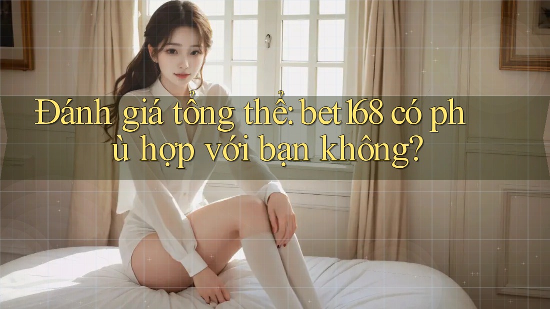 Đánh giá tổng thể: bet168 có phù hợp với bạn không? Đánh giá tổng thể: bet168 có phù hợp với bạn không?