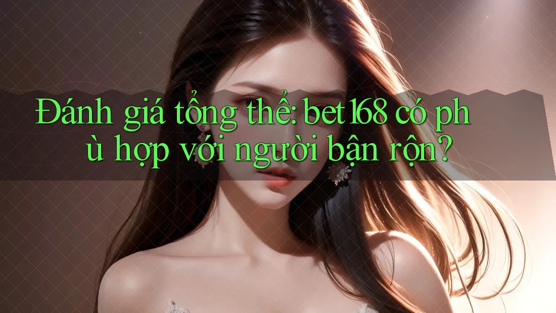 Đánh giá tổng thể: bet168 có phù hợp với người bận rộn?