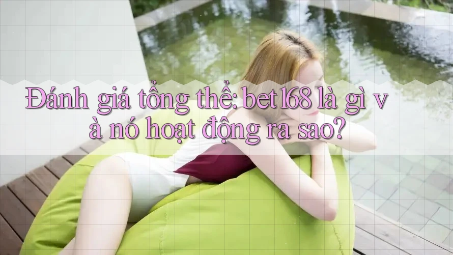 Đánh giá tổng thể: bet168 là gì và nó hoạt động ra sao?