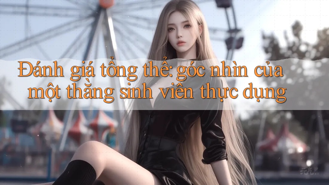 Đánh giá tổng thể: góc nhìn của một thằng sinh viên thực dụng