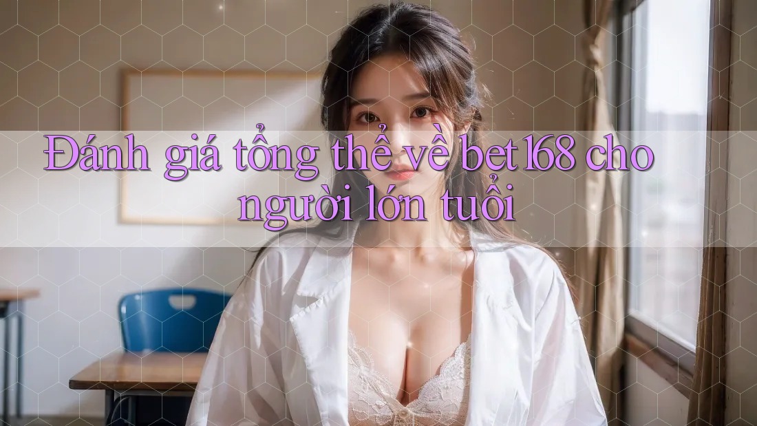 Đánh giá tổng thể về bet168 cho người lớn tuổi Đánh giá tổng thể về bet168 cho người lớn tuổi