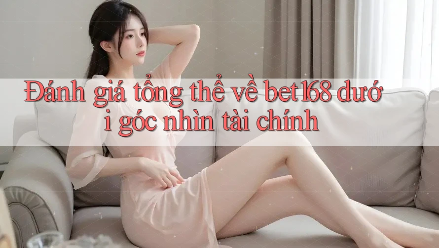 Đánh giá tổng thể về bet168 dưới góc nhìn tài chính Đánh giá tổng thể về bet168 dưới góc nhìn tài chính