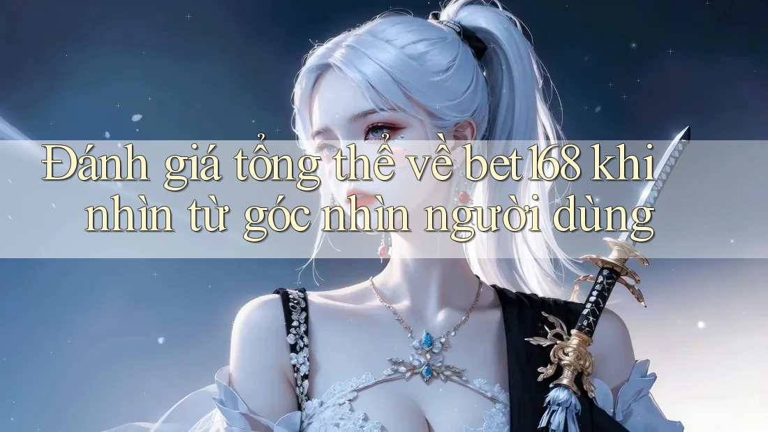 Đánh giá tổng thể về bet168 khi nhìn từ góc nhìn người dùng Đánh giá tổng thể về bet168 khi nhìn từ góc nhìn người dùng