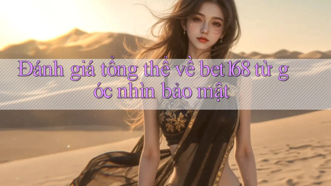 Đánh giá tổng thể về bet168 từ góc nhìn bảo mật Đánh giá tổng thể về bet168 từ góc nhìn bảo mật