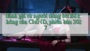 đánh giá từ người dùng bet168 không cần CMND, phiên bản 2027