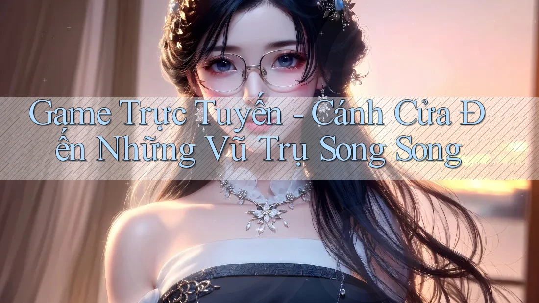 Game Trực Tuyến - Cánh Cửa Đến Những Vũ Trụ Song Song