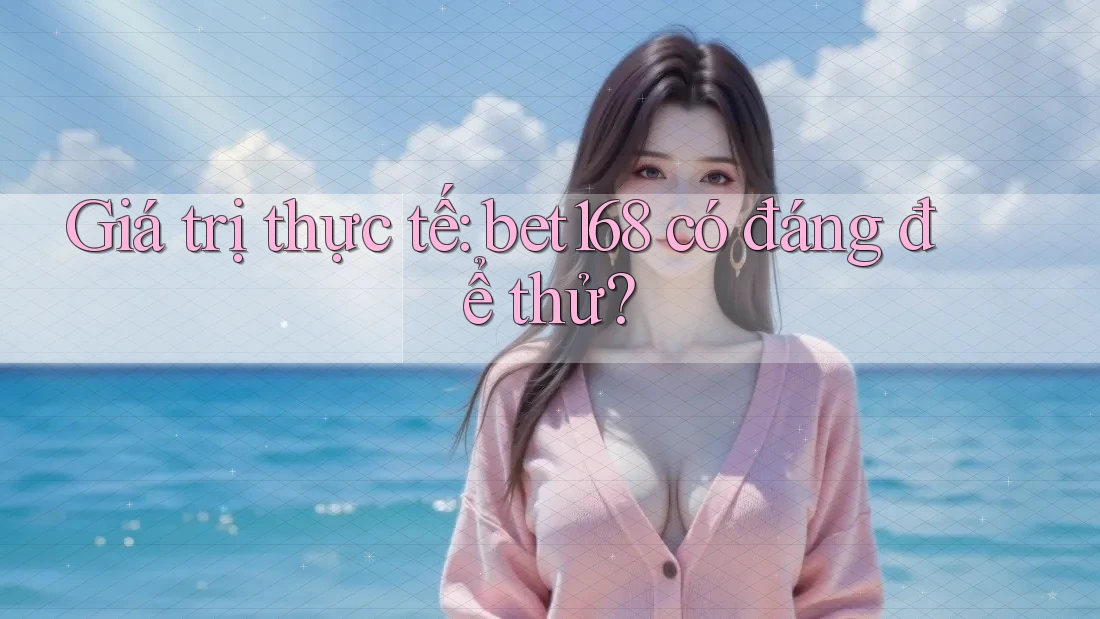 Giá trị thực tế: bet168 có đáng để thử?