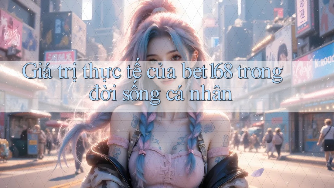 Giá trị thực tế của bet168 trong đời sống cá nhân Giá trị thực tế của bet168 trong đời sống cá nhân