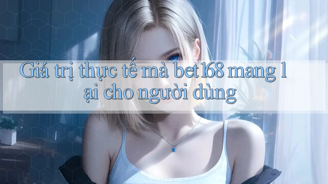 Giá trị thực tế mà bet168 mang lại cho người dùng Giá trị thực tế mà bet168 mang lại cho người dùng