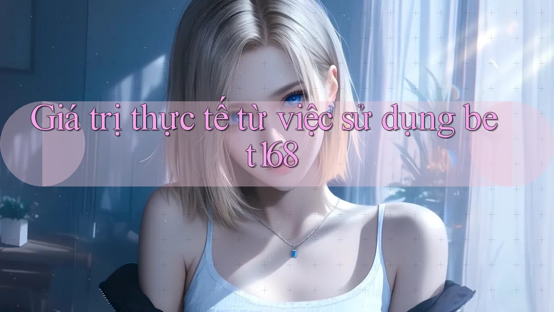 Giá trị thực tế từ việc sử dụng bet168