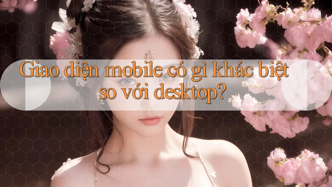 Giao diện mobile có gì khác biệt so với desktop?
