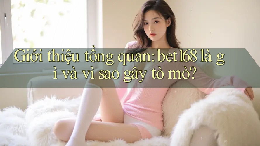 Giới thiệu tổng quan: bet168 là gì và vì sao gây tò mò? Giới thiệu tổng quan: bet168 là gì và vì sao gây tò mò?