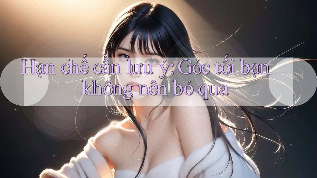Hạn chế cần lưu ý: Góc tối bạn không nên bỏ qua Hạn chế cần lưu ý: Góc tối bạn không nên bỏ qua