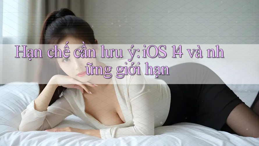 Hạn chế cần lưu ý: iOS 14 và những giới hạn