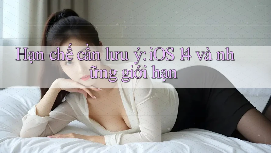 Hạn chế cần lưu ý: iOS 14 và những giới hạn