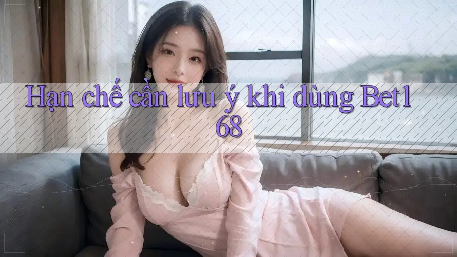 Hạn chế cần lưu ý khi dùng bet168