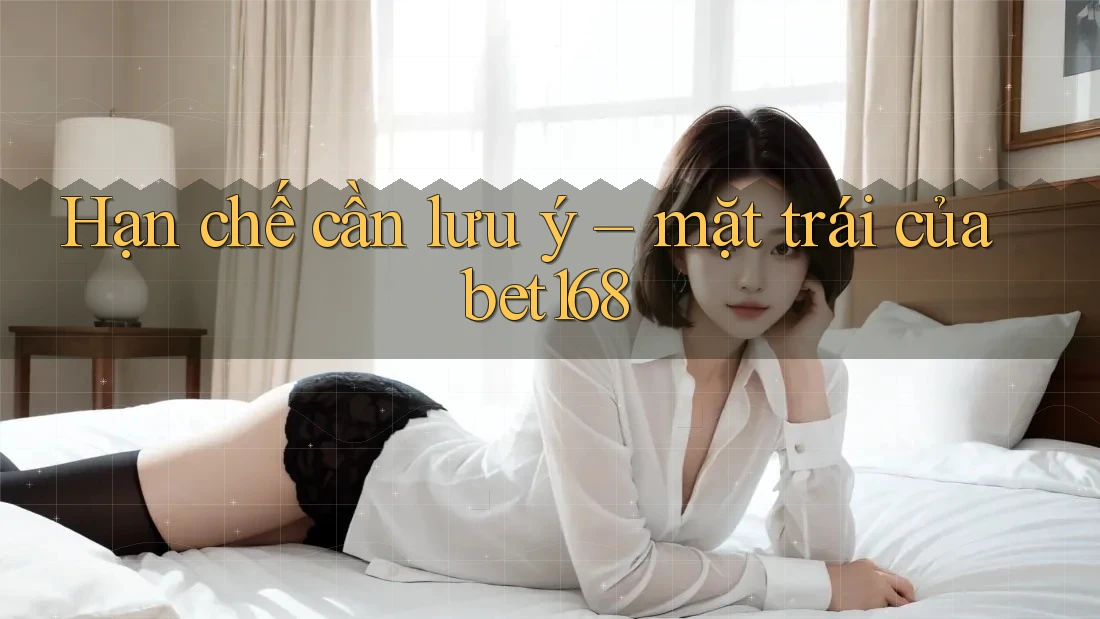 Hạn chế cần lưu ý – mặt trái của bet168